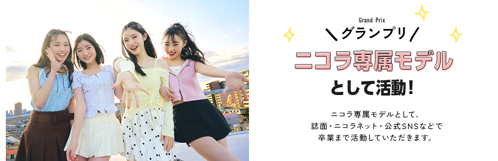 グランプリ　ニコラ専属モデルとして活動！ニコラ専属モデルとして、誌面・ニコラネットで卒業まで活動していただきます。