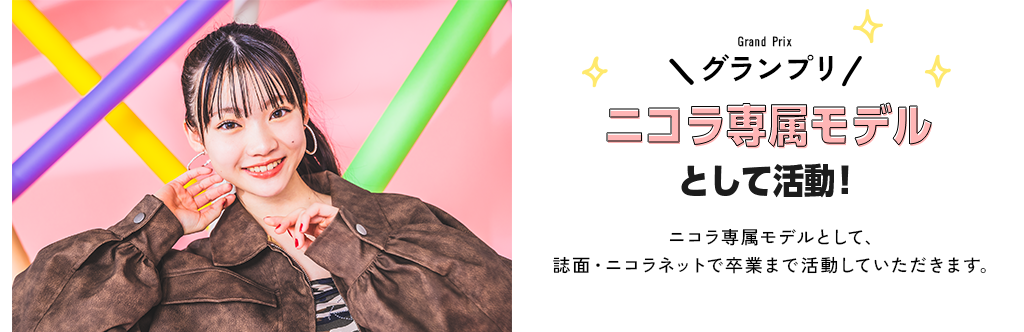 グランプリ　ニコラ専属モデルとして活動！ニコラ専属モデルとして、誌面・ニコラネットで卒業まで活動していただきます。
