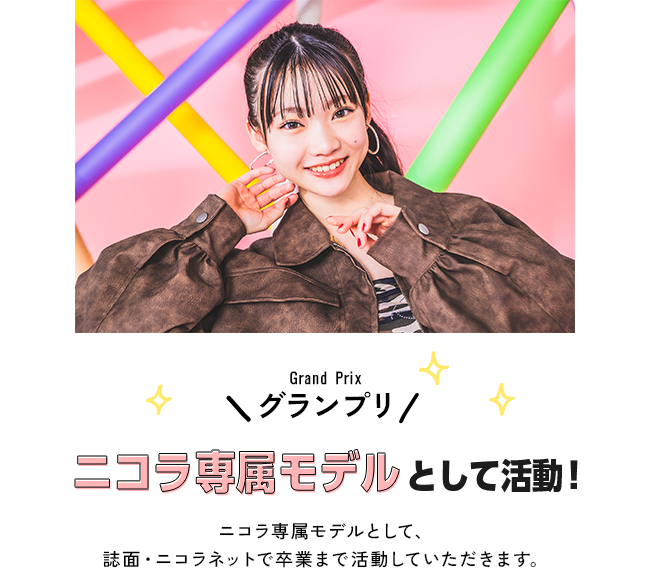 グランプリ　ニコラ専属モデルとして活動！ニコラ専属モデルとして、誌面・ニコラネットで卒業まで活動していただきます。