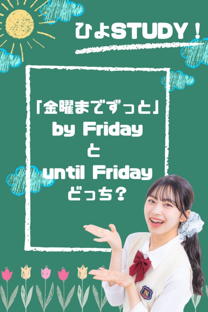 「金曜までずっと」は by Friday と until Fridayどっち?